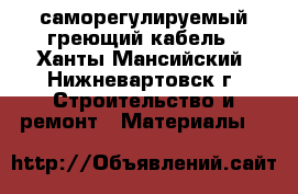 саморегулируемый греющий кабель - Ханты-Мансийский, Нижневартовск г. Строительство и ремонт » Материалы   